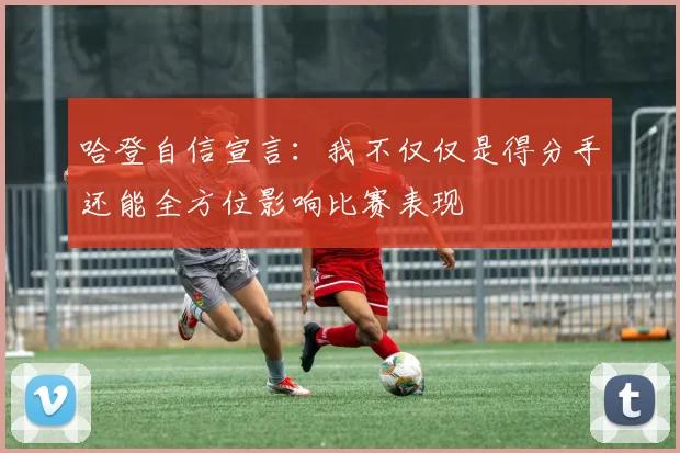 哈登自信宣言：我不仅仅是得分手还能全方位影响比赛表现