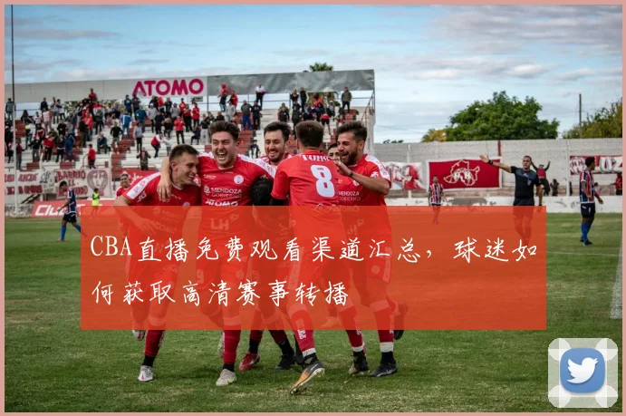 CBA直播免费观看渠道汇总，球迷如何获取高清赛事转播