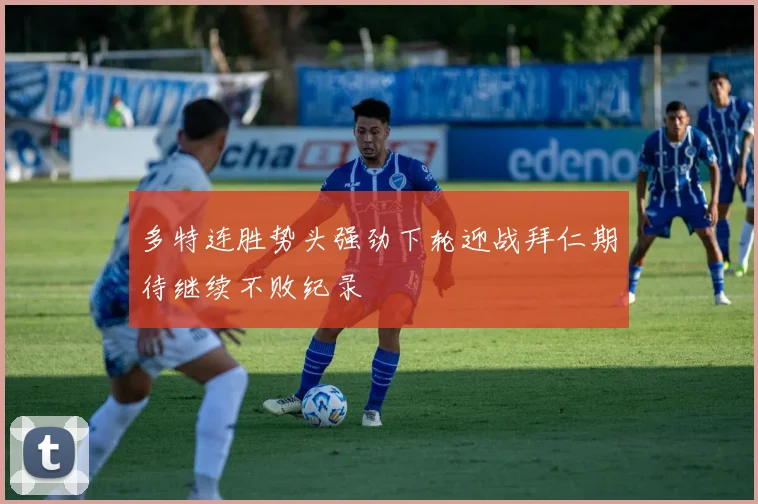 多特连胜势头强劲下轮迎战拜仁期待继续不败纪录