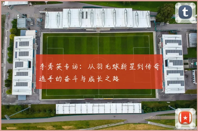 李秀英专访：从羽毛球新星到传奇选手的奋斗与成长之路