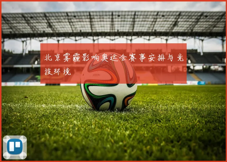 北京雾霾影响奥运会赛事安排与竞技环境
