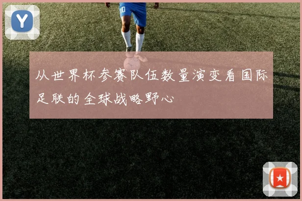 从世界杯参赛队伍数量演变看国际足联的全球战略野心