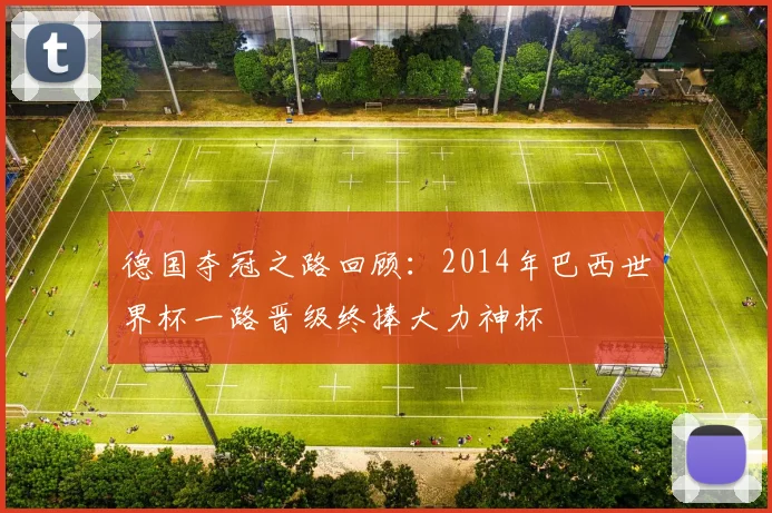 德国夺冠之路回顾：2014年巴西世界杯一路晋级终捧大力神杯