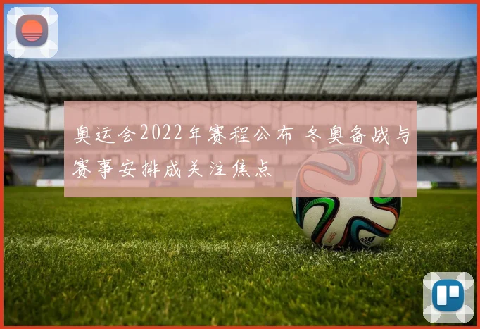 奥运会2022年赛程公布 冬奥备战与赛事安排成关注焦点