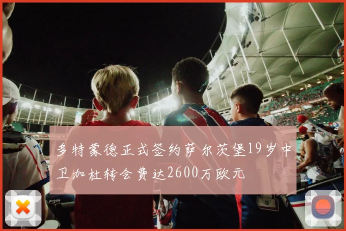 多特蒙德正式签约萨尔茨堡19岁中卫加杜转会费达2600万欧元