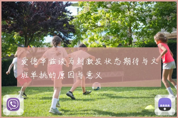 爱德华兹谈马刺激发状态期待与文班单挑的原因与意义