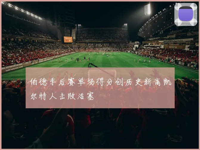 伯德季后赛单场得分创历史新高凯尔特人击败活塞